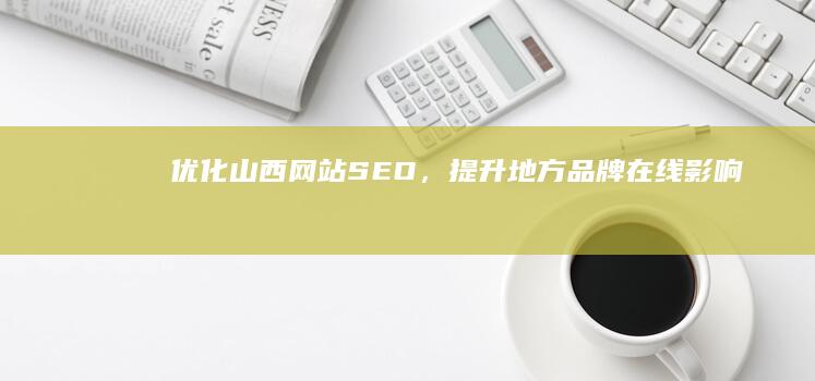 优化山西网站SEO，提升地方品牌在线影响力